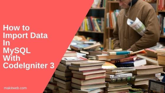 How to Import Data in MySQL with CodeIgniter 3