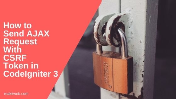 How to Send AJAX request with CSRF token in CodeIgniter 3