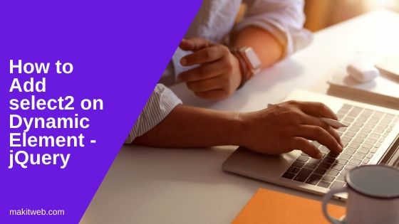 how-to-add-select2-on-dynamic-element-jquery-makitweb