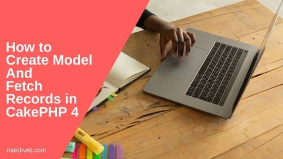 How to create Model and fetch records in CakePHP 4