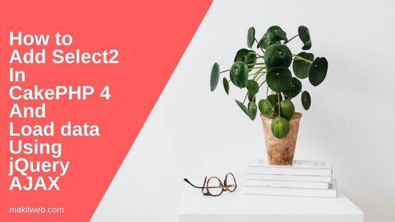 How to add Select2 in CakePHP 4 and Load data using jQuery AJAX