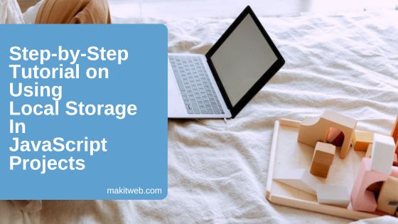 Step By Step Tutorial On Using Local Storage In Javascript Projects Makitweb